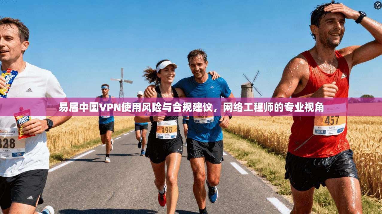 易居中国VPN使用风险与合规建议，网络工程师的专业视角