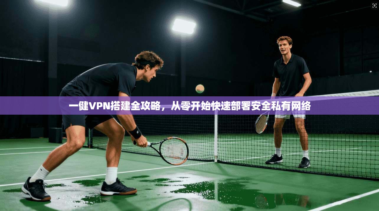 一健VPN搭建全攻略,从零开始快速部署安全私有网络
