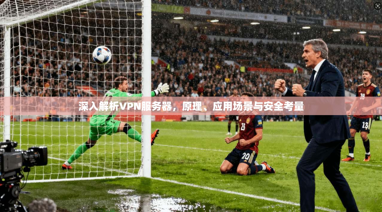 深入解析VPN服务器，原理、应用场景与安全考量