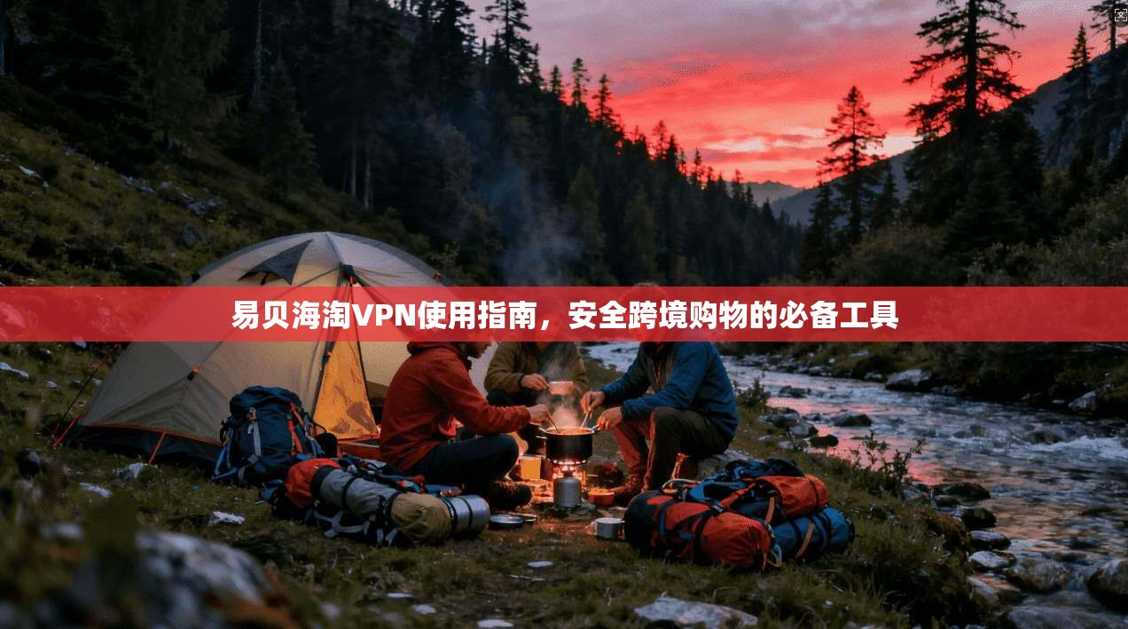 易贝海淘VPN使用指南,安全跨境购物的必备工具