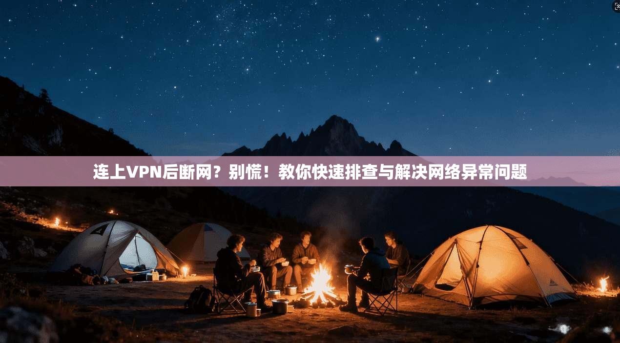 连上VPN后断网？别慌！教你快速排查与解决网络异常问题