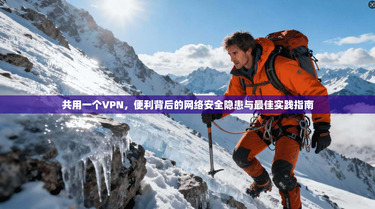 共用一个VPN，便利背后的网络安全隐患与最佳实践指南