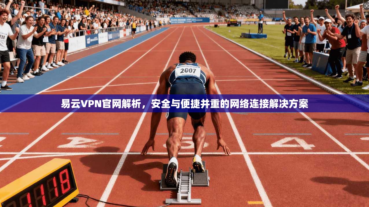 易云VPN官网解析，安全与便捷并重的网络连接解决方案
