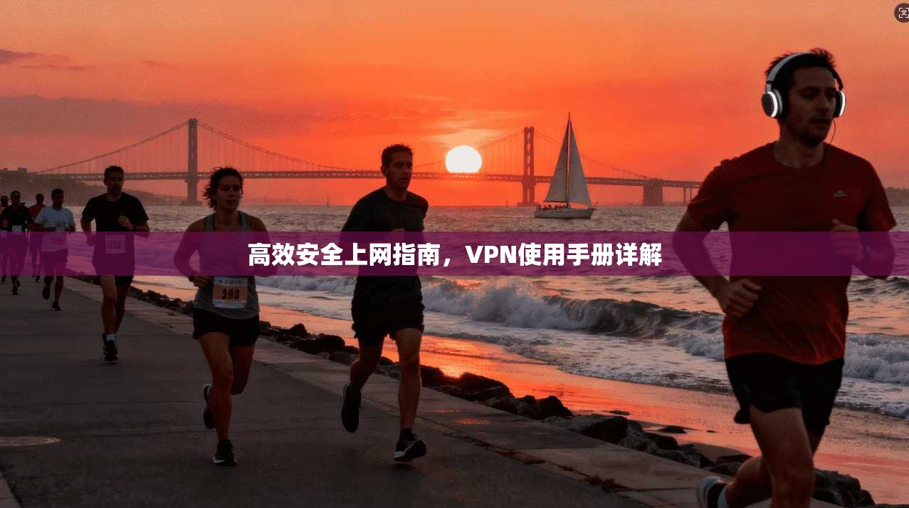 高效安全上网指南，VPN使用手册详解