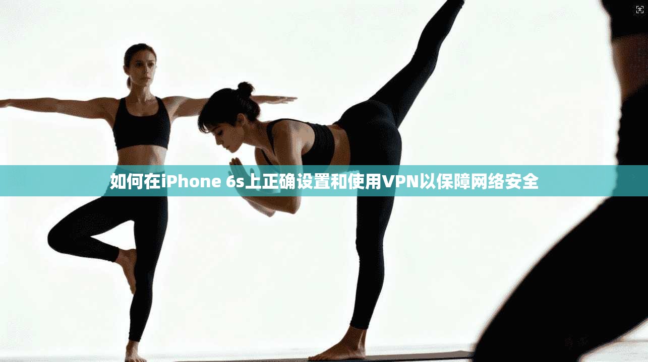 如何在iPhone 6s上正确设置和使用VPN以保障网络安全