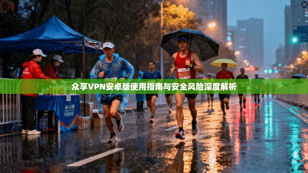 众享VPN安卓版使用指南与安全风险深度解析