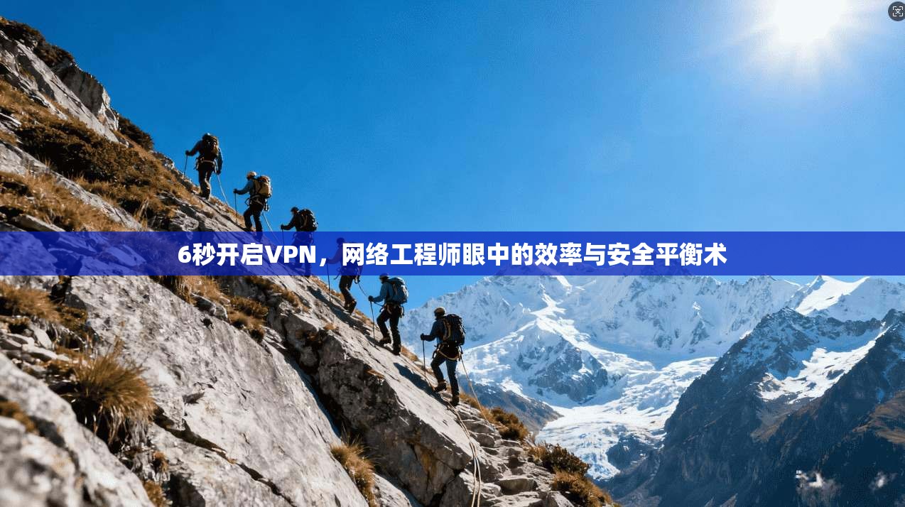 6秒开启VPN，网络工程师眼中的效率与安全平衡术