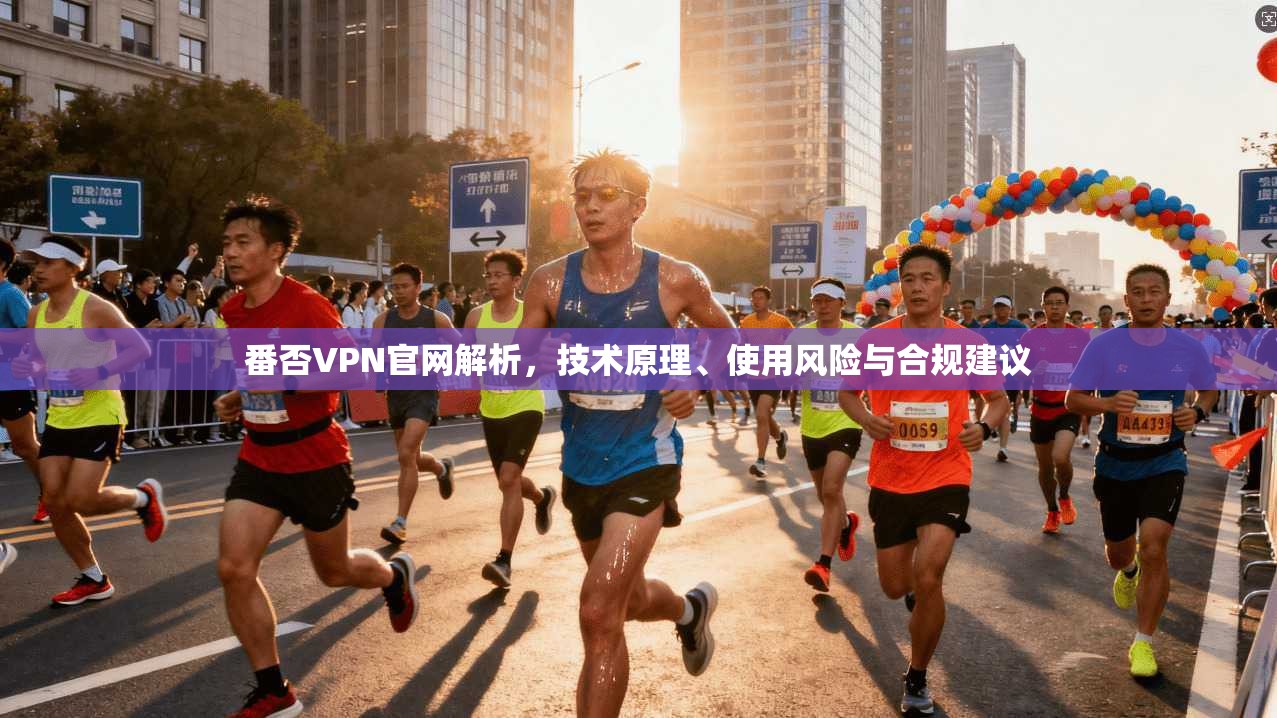 番否VPN官网解析，技术原理、使用风险与合规建议