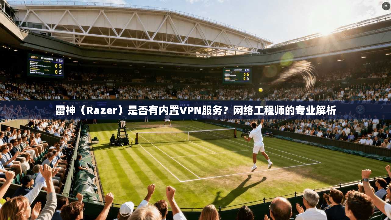 雷神(Razer)是否有内置VPN服务?网络工程师的专业解析