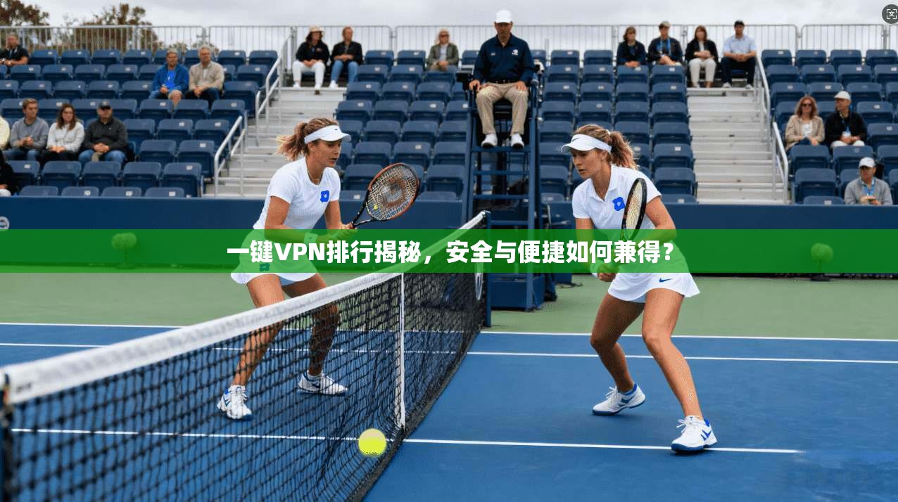 一键VPN排行揭秘，安全与便捷如何兼得？