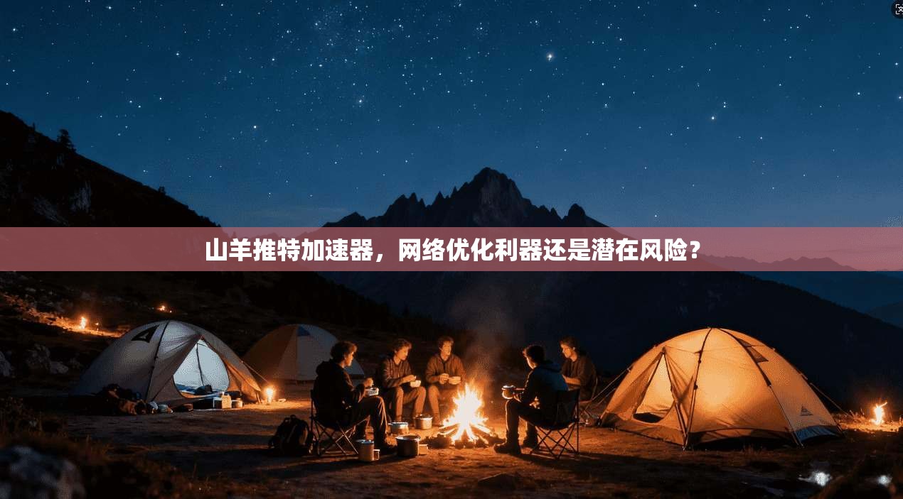山羊推特加速器，网络优化利器还是潜在风险？