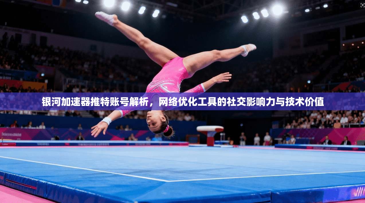 银河加速器推特账号解析，网络优化工具的社交影响力与技术价值