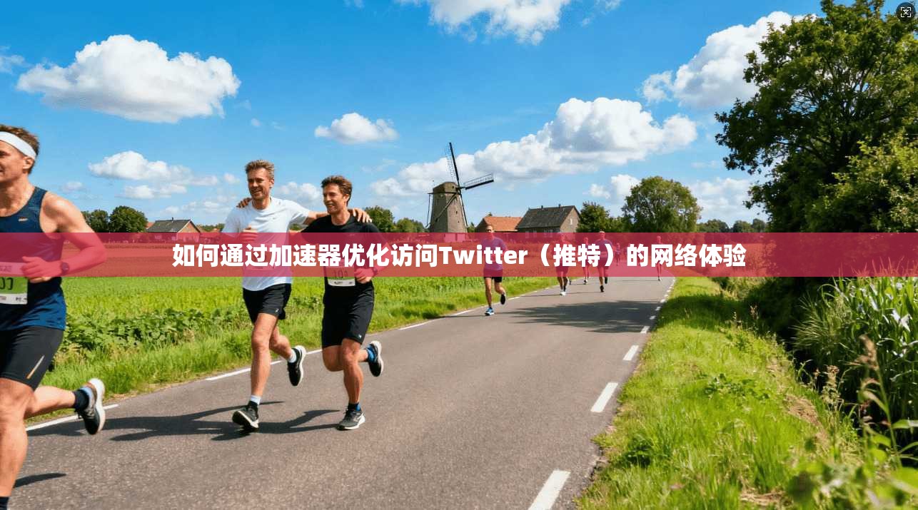 如何通过加速器优化访问Twitter（推特）的网络体验