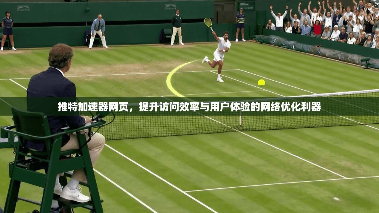 推特加速器网页，提升访问效率与用户体验的网络优化利器