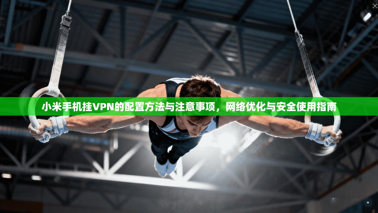 小米手机挂VPN的配置方法与注意事项,网络优化与安全使用指南