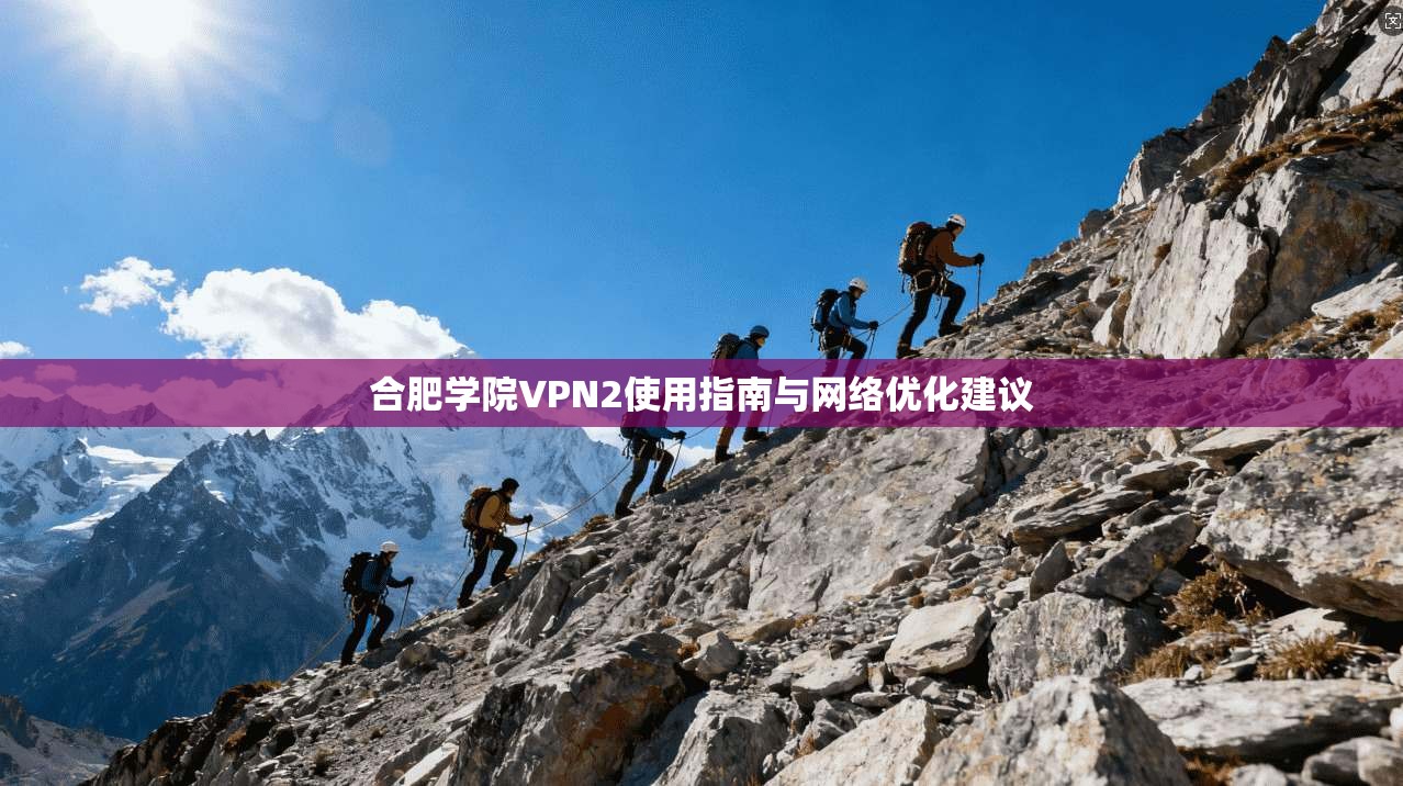 合肥学院VPN2使用指南与网络优化建议