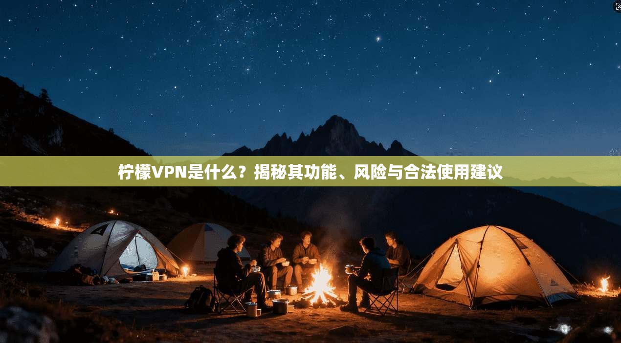 柠檬VPN是什么？揭秘其功能、风险与合法使用建议