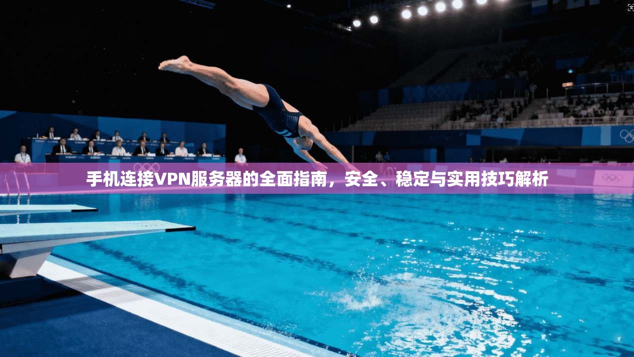 手机连接VPN服务器的全面指南,安全、稳定与实用技巧解析