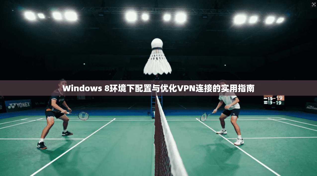 Windows 8环境下配置与优化VPN连接的实用指南