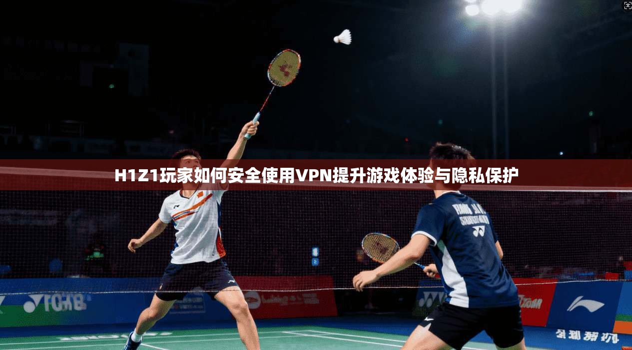 H1Z1玩家如何安全使用VPN提升游戏体验与隐私保护