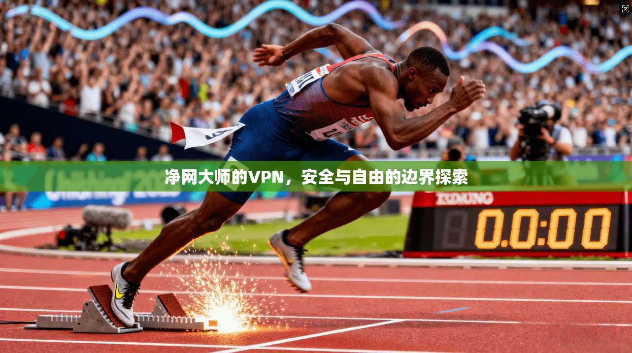 净网大师的VPN，安全与自由的边界探索