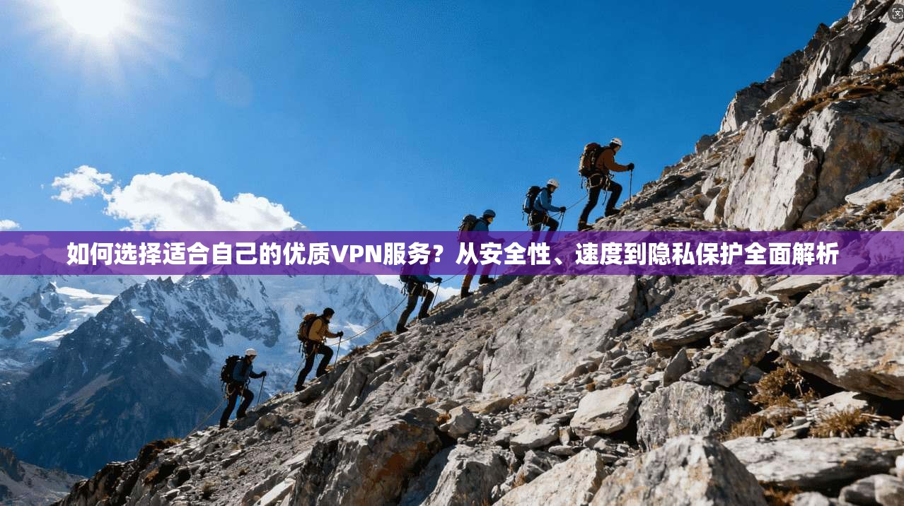 如何选择适合自己的优质VPN服务？从安全性、速度到隐私保护全面解析