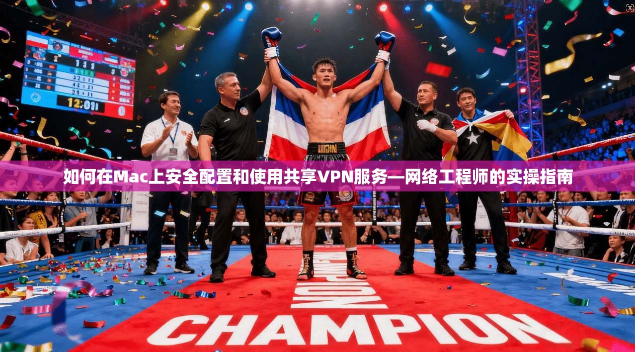 如何在Mac上安全配置和使用共享VPN服务—网络工程师的实操指南