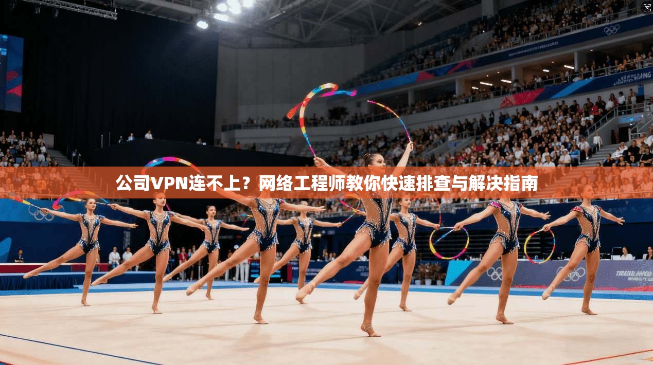 公司VPN连不上？网络工程师教你快速排查与解决指南