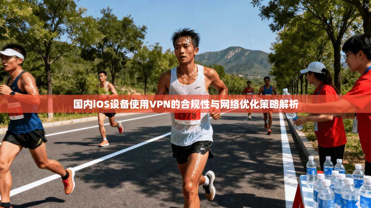 国内iOS设备使用VPN的合规性与网络优化策略解析