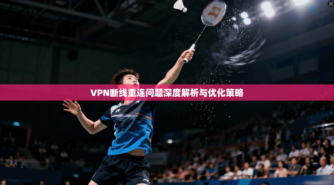VPN断线重连问题深度解析与优化策略