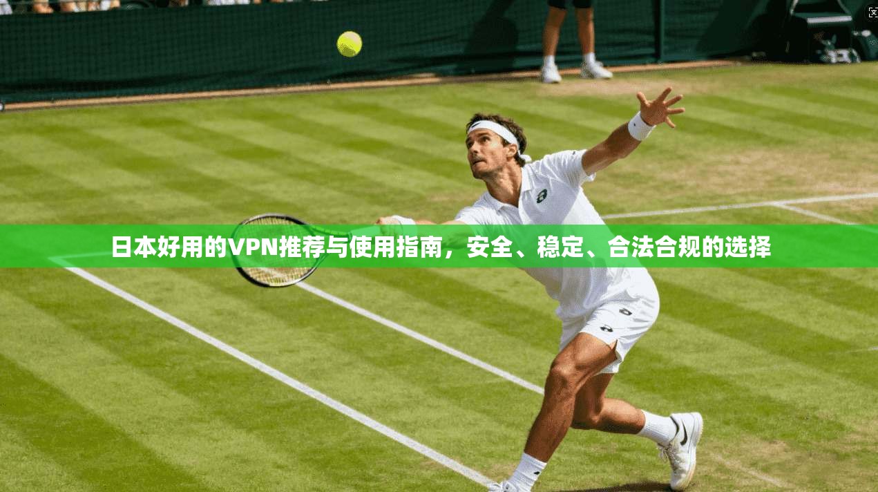 日本好用的VPN推荐与使用指南，安全、稳定、合法合规的选择