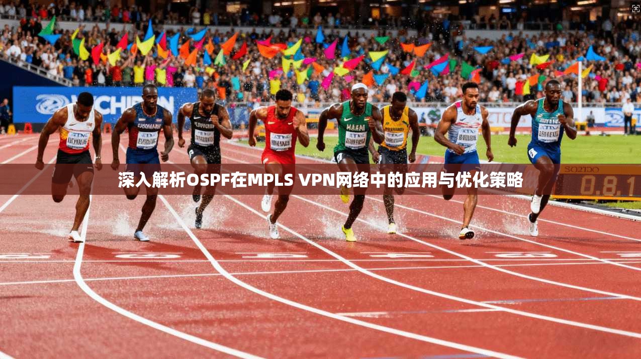 深入解析OSPF在MPLS VPN网络中的应用与优化策略