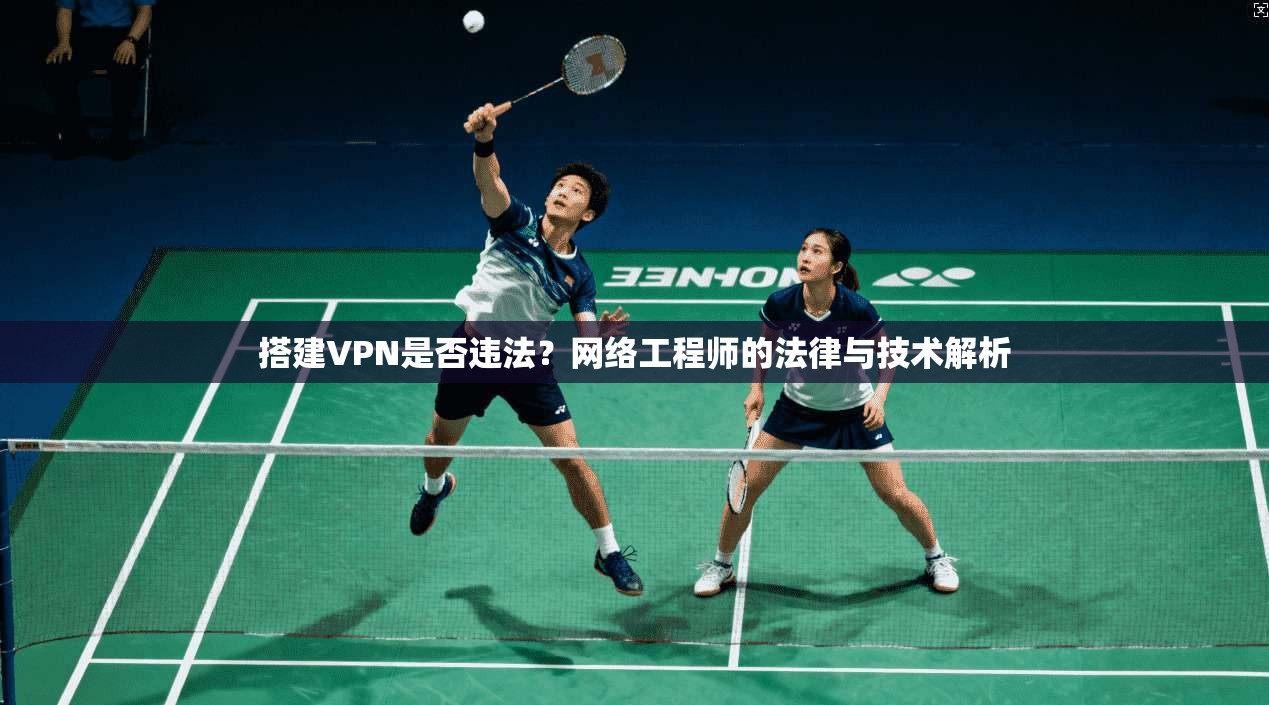 搭建VPN是否违法?网络工程师的法律与技术解析