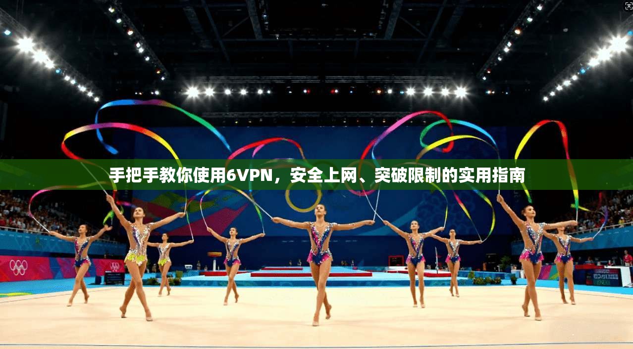 手把手教你使用6VPN，安全上网、突破限制的实用指南