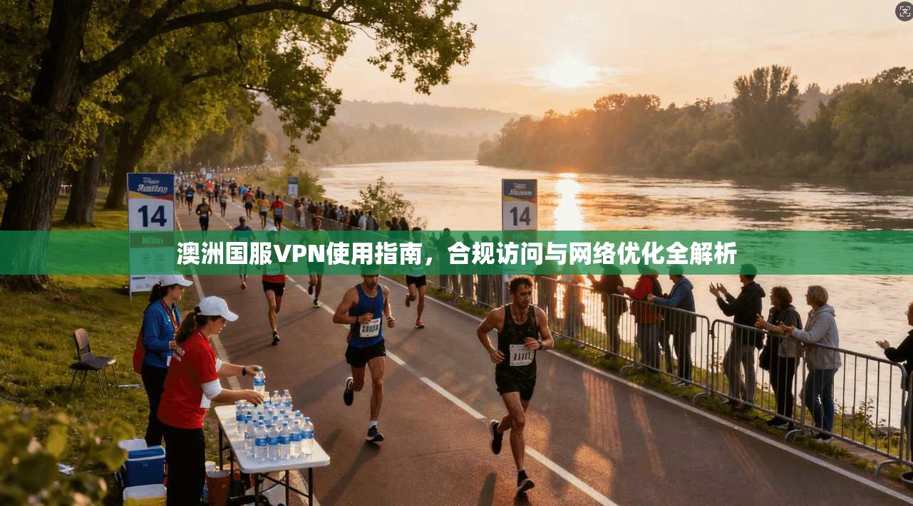 澳洲国服VPN使用指南，合规访问与网络优化全解析