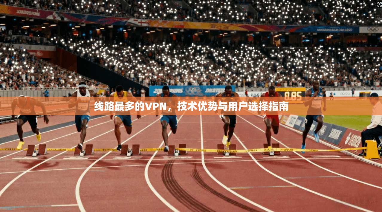 线路最多的VPN，技术优势与用户选择指南