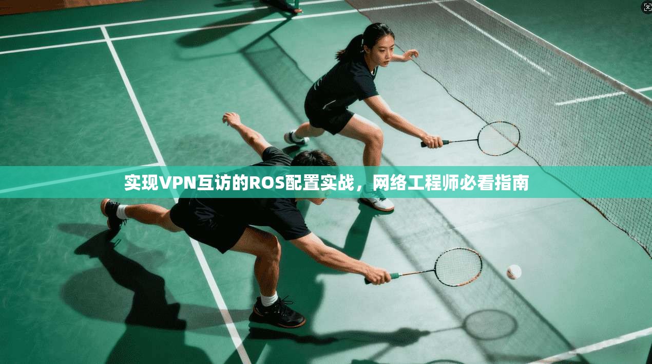 实现VPN互访的ROS配置实战，网络工程师必看指南