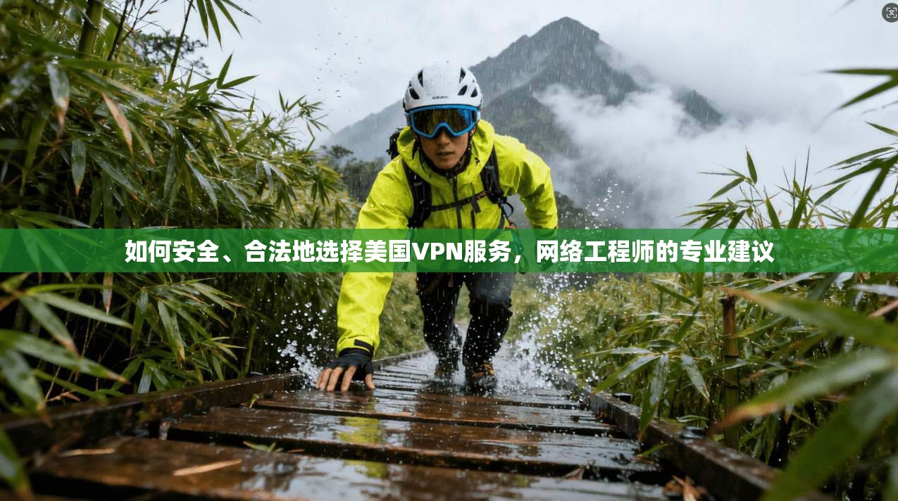 如何安全、合法地选择美国VPN服务，网络工程师的专业建议