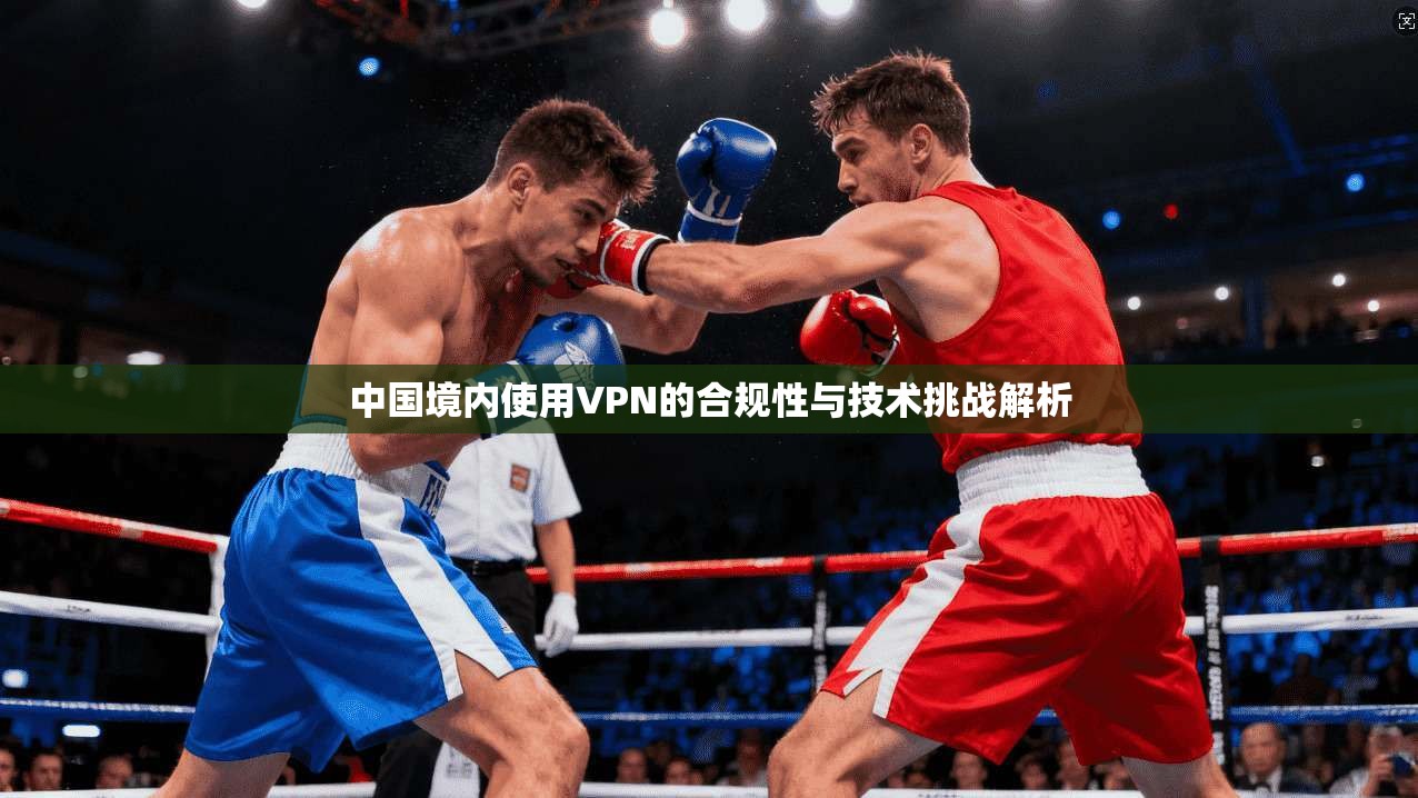 中国境内使用VPN的合规性与技术挑战解析