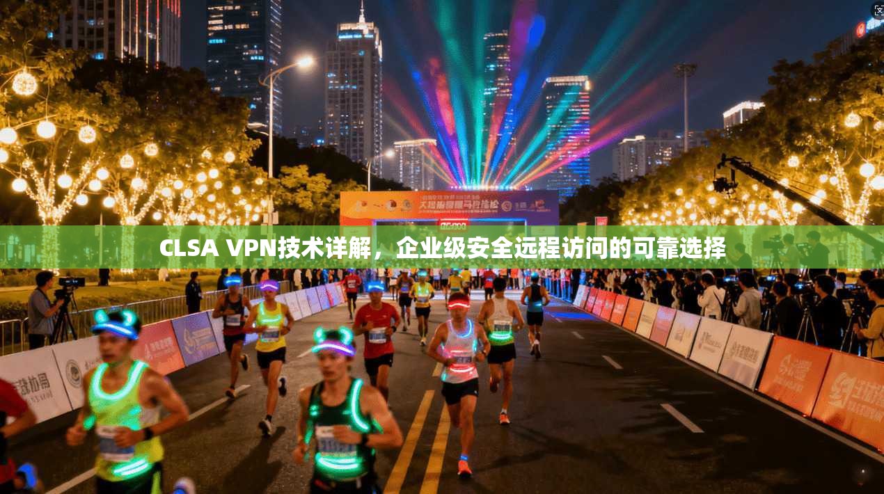 CLSA VPN技术详解，企业级安全远程访问的可靠选择