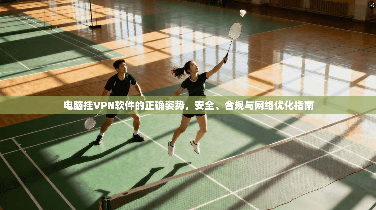 电脑挂VPN软件的正确姿势，安全、合规与网络优化指南