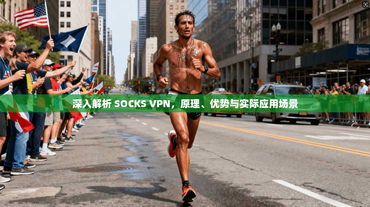 深入解析 SOCKS VPN，原理、优势与实际应用场景