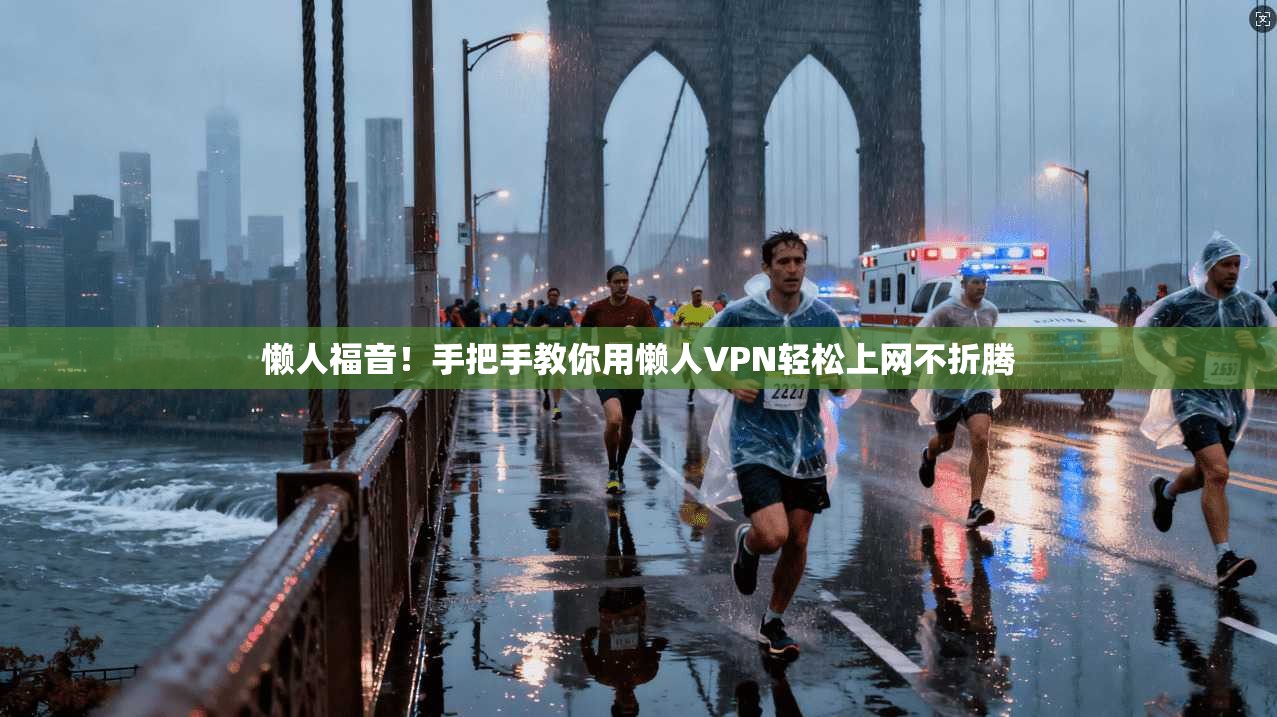 懒人福音！手把手教你用懒人VPN轻松上网不折腾