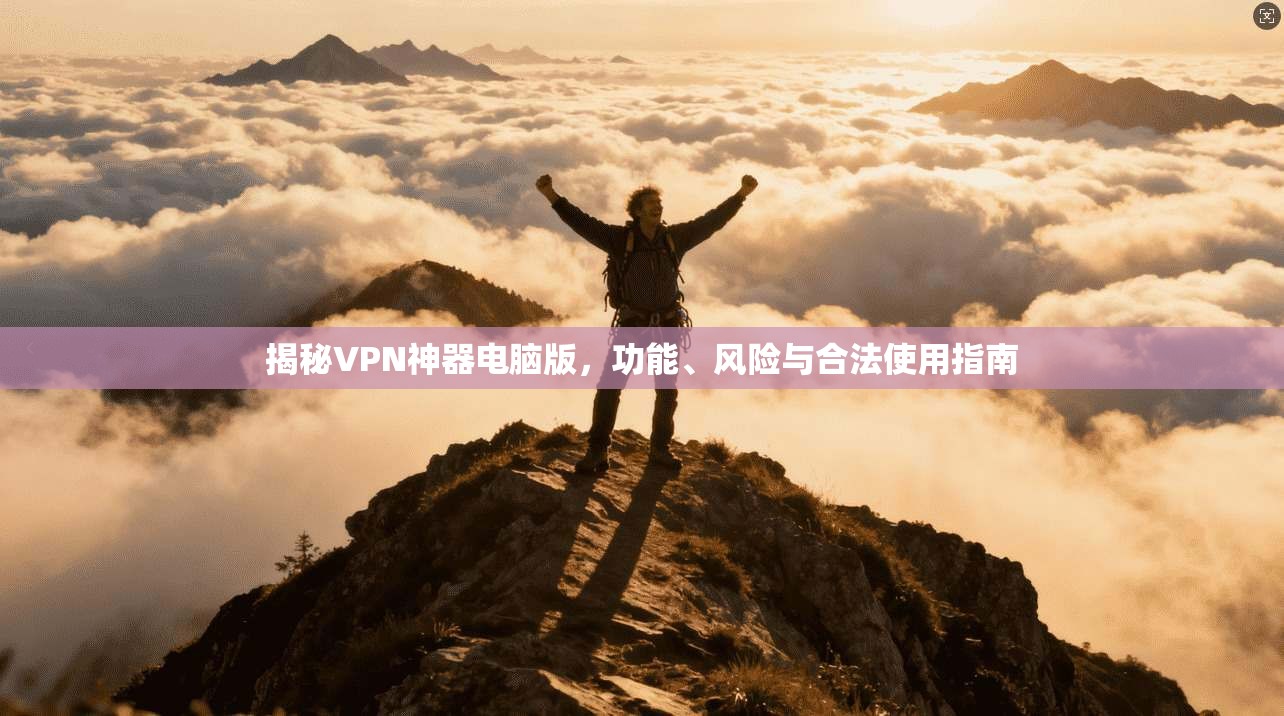 揭秘VPN神器电脑版，功能、风险与合法使用指南