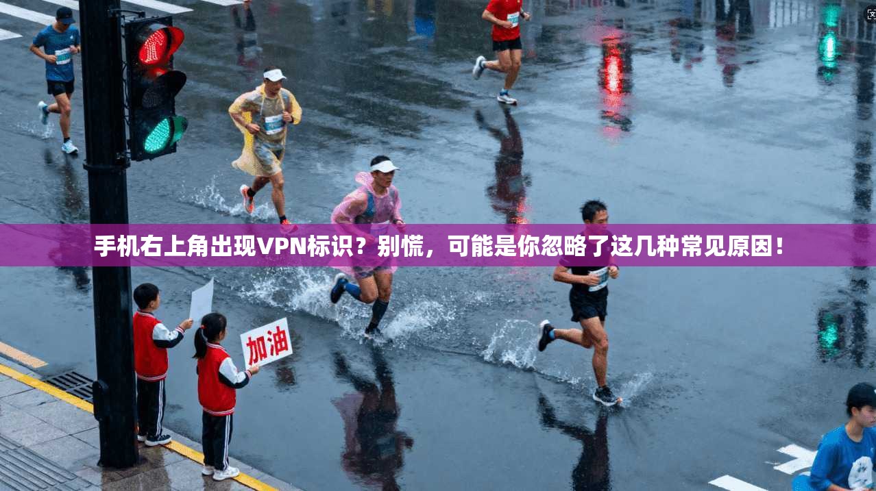 手机右上角出现VPN标识？别慌，可能是你忽略了这几种常见原因！