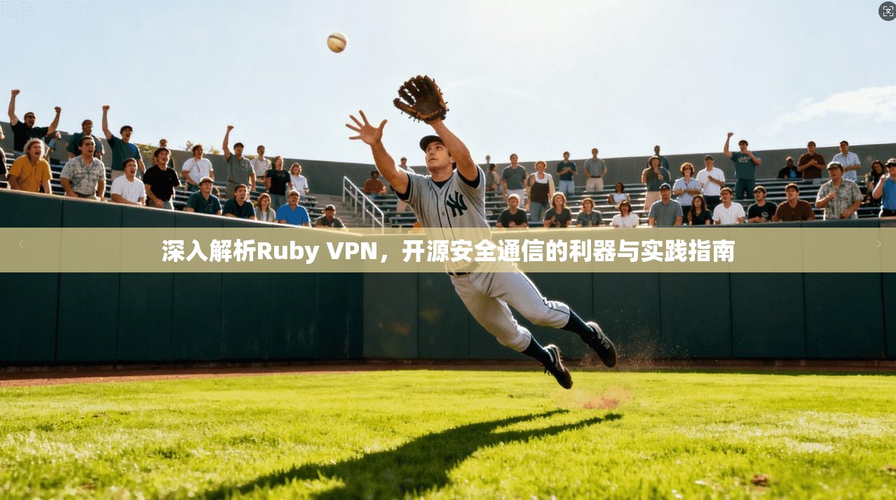 深入解析Ruby VPN，开源安全通信的利器与实践指南