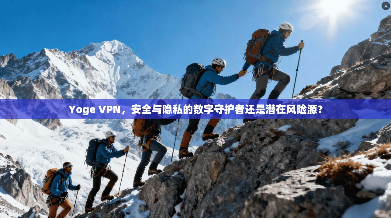 Yoge VPN，安全与隐私的数字守护者还是潜在风险源？
