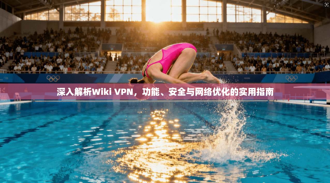 深入解析Wiki VPN，功能、安全与网络优化的实用指南