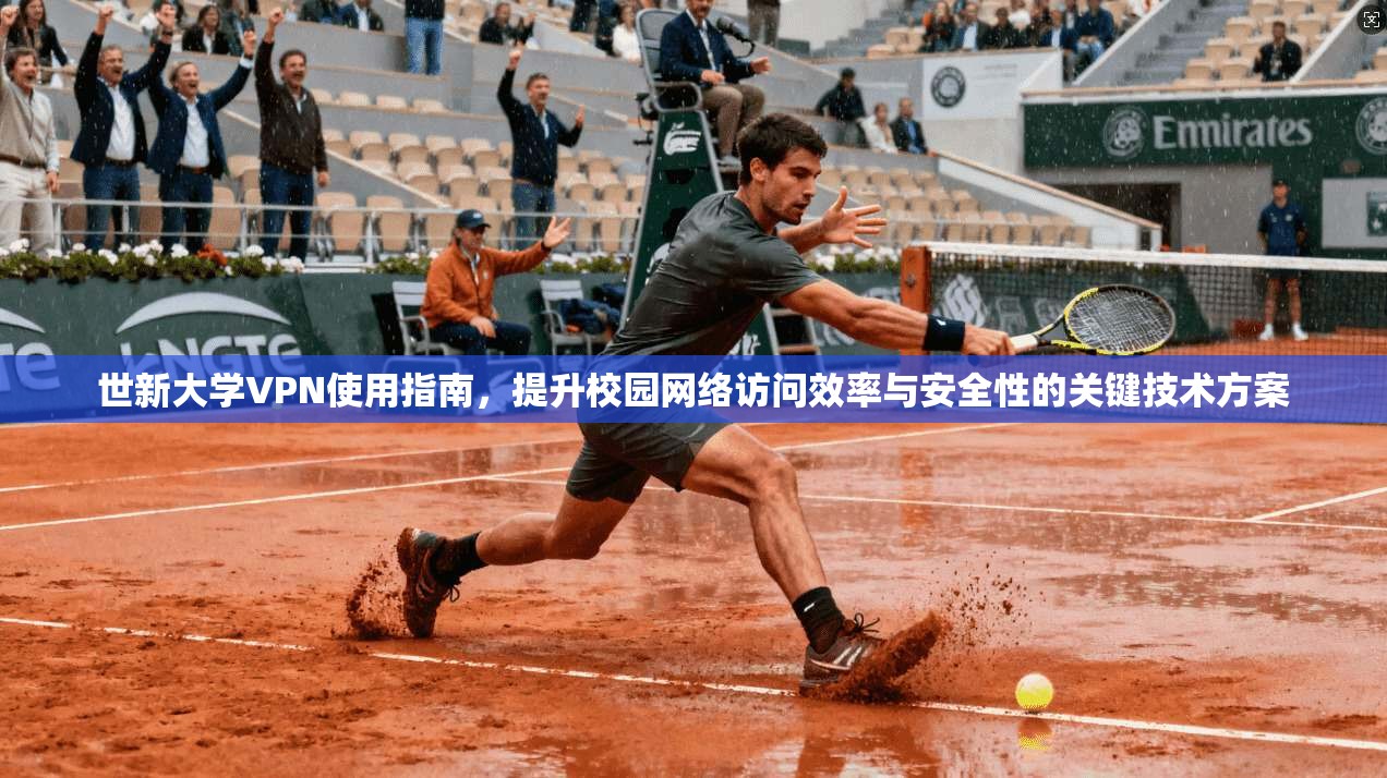 世新大学VPN使用指南，提升校园网络访问效率与安全性的关键技术方案