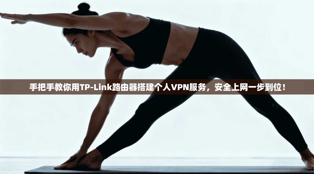 手把手教你用TP-Link路由器搭建个人VPN服务，安全上网一步到位！